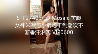 STP27401 ED Mosaic 美腿女神米欧与小钢炮干到潮吹不断香汗淋漓 VIP0600