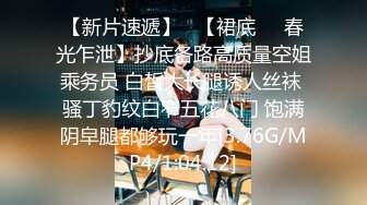 【新片速遞】   【裙底❤️春光乍泄】抄底各路高质量空姐乘务员 白皙大长腿诱人丝袜 骚丁豹纹白窄五花八门 饱满阴皁腿都够玩一年[3.76G/MP4/1:04:12]