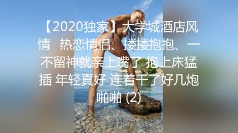 【2020独家】大学城酒店风情❤热恋情侣、搂搂抱抱、一不留神就亲上嘴了 抱上床猛插 年轻真好 连着干了好几炮啪啪 (2)