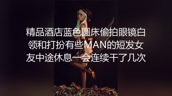 未流出猴台偷拍成熟知性美女和男友开房，主动口交，女上位骑乘做爱，很懂男人，这样的女人谁不喜欢