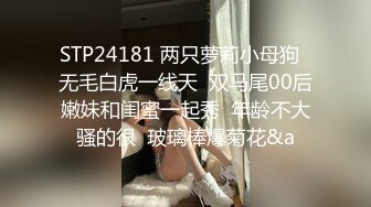 STP24181 两只萝莉小母狗  无毛白虎一线天  双马尾00后嫩妹和闺蜜一起秀  年龄不大骚的很  玻璃棒爆菊花&a