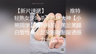 【新片速遞】 ⚫️⚫️⚫️推特轻熟女少妇杀手PUA大神【小熊同学】福利私拍，美足美腿白皙性感，足交啪啪制服诱惑力十足