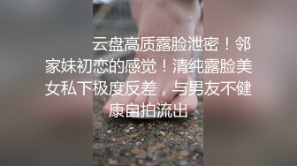 ⚫️⚫️云盘高质露脸泄密！邻家妹初恋的感觉！清纯露脸美女私下极度反差，与男友不健康自拍流出