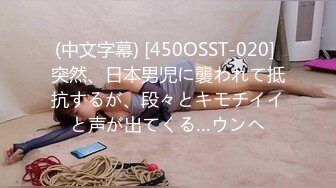 (中文字幕) [450OSST-020] 突然、日本男児に襲われて抵抗するが、段々とキモチイイと声が出てくる…ウンヘ