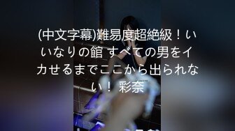 (中文字幕)難易度超絶級！いいなりの館 すべての男をイカせるまでここから出られない！ 彩奈