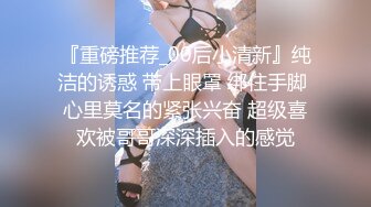  强上漂亮小女友操着操着愿意了，把她搞爽了一切好说