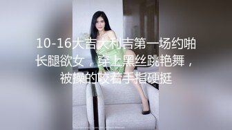 10-16大吉大利吉第一场约啪长腿欲女，穿上黑丝跳艳舞，被操的咬着手指硬挺