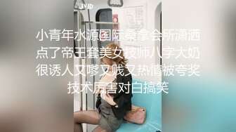 小青年水源国际桑拿会所潇洒点了帝王套美女技师八字大奶很诱人又嗲又贱又热情被夸奖技术厉害对白搞笑