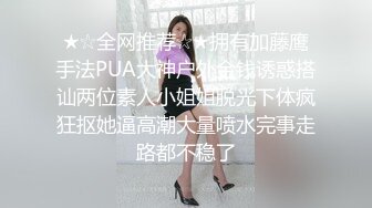 ★☆全网推荐☆★拥有加藤鹰手法PUA大神户外金钱诱惑搭讪两位素人小姐姐脱光下体疯狂抠她逼高潮大量喷水完事走路都不稳了