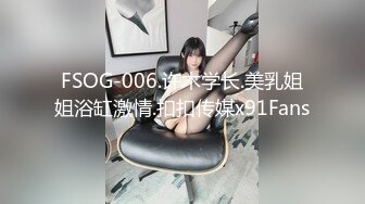 FSOG-006.许木学长.美乳姐姐浴缸激情.扣扣传媒x91Fans