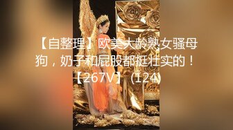 【自整理】欧美大龄熟女骚母狗，奶子和屁股都挺壮实的！【267V】 (124)