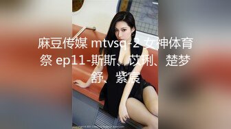 麻豆传媒 mtvsq-2 女神体育祭 ep11-斯斯、苡琍、楚梦舒、紫宸