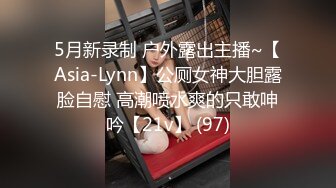 5月新录制 户外露出主播~【Asia-Lynn】公厕女神大胆露脸自慰 高潮喷水爽的只敢呻吟【21v】 (97)