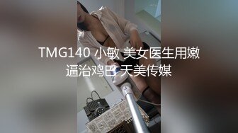 TMG140 小敏 美女医生用嫩逼治鸡巴 天美传媒