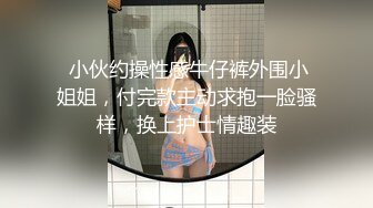  小伙约操性感牛仔裤外围小姐姐，付完款主动求抱一脸骚样，换上护士情趣装