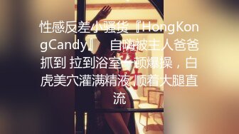 性感反差小骚货『HongKongCandy』✅自嗨被主人爸爸抓到 拉到浴室一顿爆操，白虎美穴灌满精液 顺着大腿直流