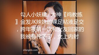 ✿勾人小妖精✿大神〖鸡教练〗金发JK辣妹的裸足粘液足交，跨年夜第一次和女友回家的我被有榨干了，女上内射