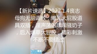 【新片速遞】2022.1.4丧志母狗无脑调教，爆乳大屁股道具双插，淫声荡语蹂躏骚奶子，后入爆草大屁股，精彩刺激不断不要错过