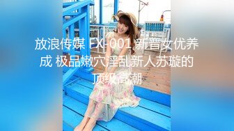 放浪传媒 FX-001 新晋女优养成 极品嫩穴淫乱新人苏璇的顶级高潮