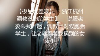 【极品反差婊】❤️浙江杭州调教双胞胎学生】❤️说服老婆跟我一起，调教一对双胞胎学生，让老婆看着我操别的女人！