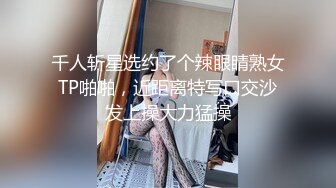 千人斩星选约了个辣眼睛熟女TP啪啪，近距离特写口交沙发上操大力猛操