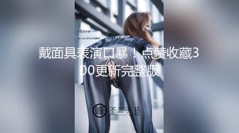 尤物女儿对着继父发骚自慰，这狐媚气质丰满嫩肉极品啊