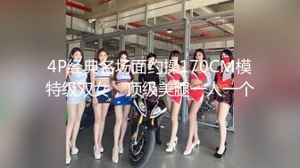 4P经典名场面约操170CM模特级双女，顶级美腿一人一个