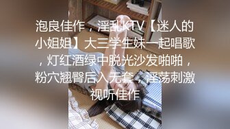 泡良佳作，淫乱KTV【迷人的小姐姐】大三学生妹一起唱歌，灯红酒绿中脱光沙发啪啪，粉穴翘臀后入无套，淫荡刺激视听佳作