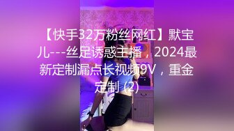 【快手32万粉丝网红】默宝儿---丝足诱惑主播，2024最新定制漏点长视频9V，重金定制 (2)