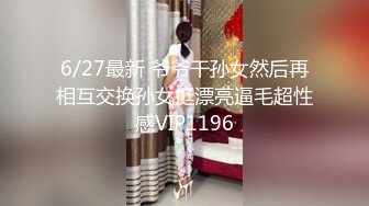 6/27最新 爷爷干孙女然后再相互交换孙女挺漂亮逼毛超性感VIP1196