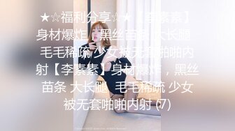 ★☆福利分享☆★【李素素】身材爆炸，黑丝苗条 大长腿  毛毛稀疏 少女被无套啪啪内射【李素素】身材爆炸，黑丝苗条 大长腿  毛毛稀疏 少女被无套啪啪内射 (7)