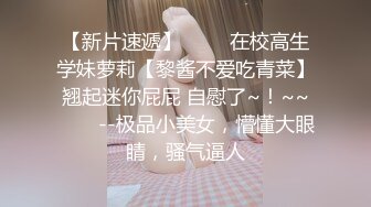 【新片速遞】 ✨✨✨在校高生学妹萝莉【黎酱不爱吃青菜】翘起迷你屁屁 自慰了~！~~✨✨✨--极品小美女，懵懂大眼睛，骚气逼人