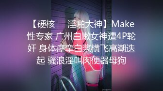 【硬核❤️淫啪大神】Make性专家 广州白嫩女神遭4P轮奸 身体痉挛白浆横飞高潮迭起 骚浪淫叫肉便器母狗