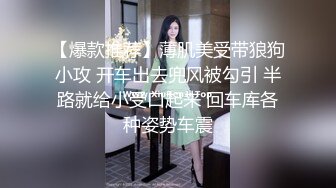 【爆款推荐】薄肌美受带狼狗小攻 开车出去兜风被勾引 半路就给小受口起来 回车库各种姿势车震