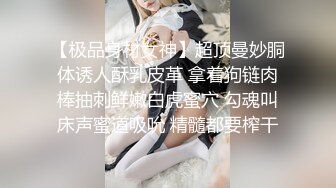 【极品身材女神】超顶曼妙胴体诱人酥乳皮革 拿着狗链肉棒抽刺鲜嫩白虎蜜穴 勾魂叫床声蜜道吸吮 精髓都要榨干