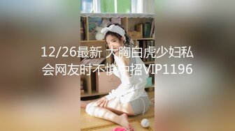 12/26最新 大胸白虎少妇私会网友时不慎中招VIP1196