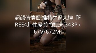 超颜值情侣 推特牛逼大神『FREE4』性爱啪啪甄选[343P+67V/672M]