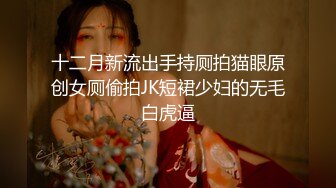 十二月新流出手持厕拍猫眼原创女厕偷拍JK短裙少妇的无毛白虎逼