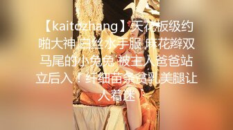 【kaitozhang】天花板级约啪大神 白丝水手服 麻花辫双马尾的小兔兔 被主人爸爸站立后入！纤细苗条贫乳美腿让人着迷