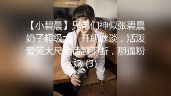 【小碧晨】兄弟们神似张碧晨奶子超级大，开朗健谈，活泼爱笑大尺度话题不断，掰逼粉嫩 (3)