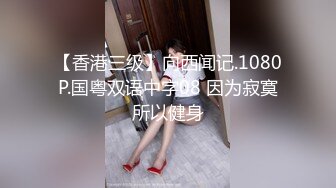 【香港三级】向西闻记.1080P.国粤双语中字08 因为寂寞所以健身