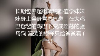 长期包养超嫩清纯颜值学妹妹妹身上全身青春气息，在大鸡巴爸爸的鸡巴下变成淫荡的骚母狗 淫荡的模样只给爸爸看 (1)