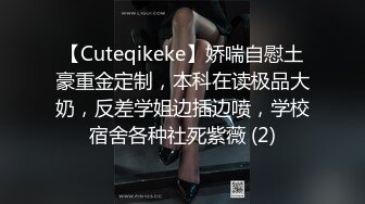 【Cuteqikeke】娇喘自慰土豪重金定制，本科在读极品大奶，反差学姐边插边喷，学校宿舍各种社死紫薇 (2)