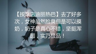 【按摩店迪丽热巴】去了好多次，女神虽然脸臭但是可以摸奶，奶子是真心不错，坚挺浑圆，实乃极品！