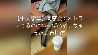 【中文字幕】同窓会でネトラレてるのにいっぱいイッちゃった… 石川澪