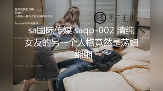 sa国际传媒 saqp-002 清纯女友的另一个人格竟然是荡妇-缃缃