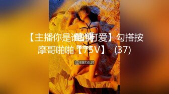 【主播你是谁的可爱】勾搭按摩哥啪啪【75V】  (37)