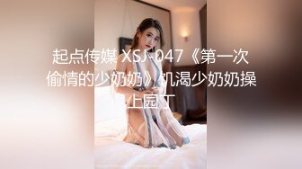 起点传媒 XSJ-047《第一次偷情的少奶奶》饥渴少奶奶操上园丁