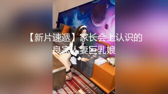 【新片速遞】家长会上认识的良家人妻巨乳娘