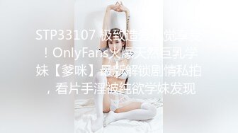 STP33107 极致造爱视觉享受！OnlyFans火爆天然巨乳学妹【爹咪】最新解锁剧情私拍，看片手淫被纯欲学妹发现